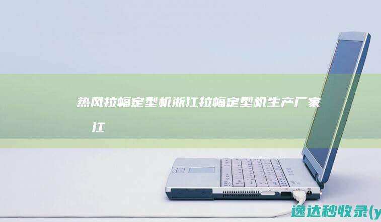 热风拉幅定型机浙江拉幅定型机生产厂家浙江